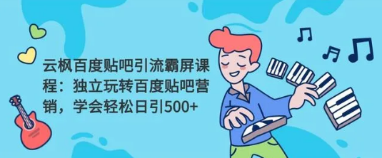 云枫贴吧霸屏引流2.0 不讲理论，只讲实战