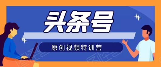 自媒体自学网：头条号原创视频特训营，系统学习、全局把握