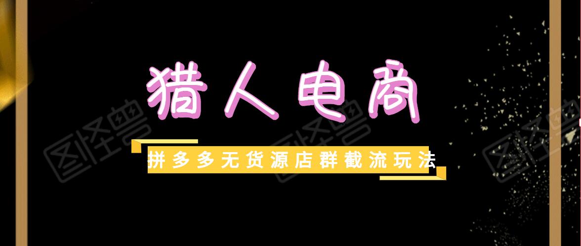 猎人‬‬电商拼多多无货源‬‬店群(蓝海‬‬技术+截流‬‬玩法)