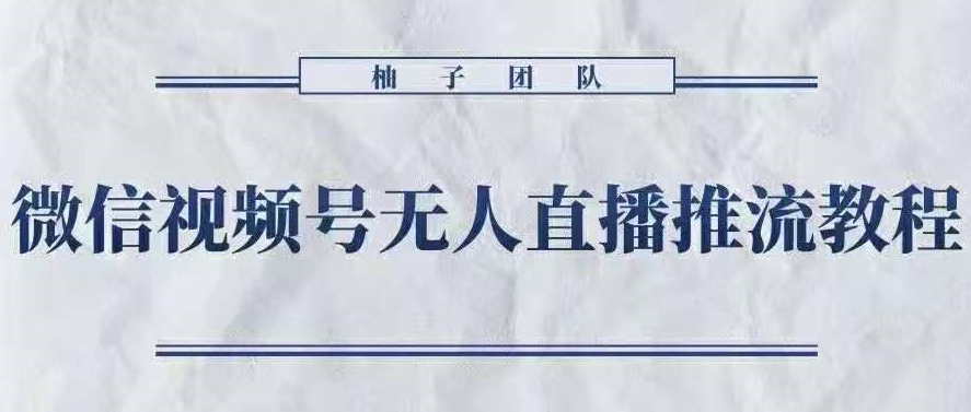 柚子团队:微信视频号无人直播推流操作教程,微信视频号无人直播掘金新征程 柚子团队:微信视频号无人直播推流操作教程,微信视频号无人直播掘金新征程