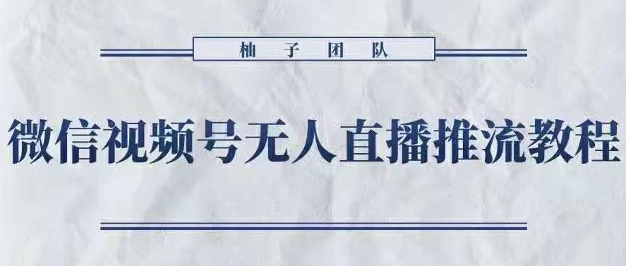 柚子团队：微信视频号无人直播推流操作教程，微信视频号无人直播掘金新征程