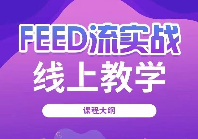 FEED流实战线上教学课程,信息流课程