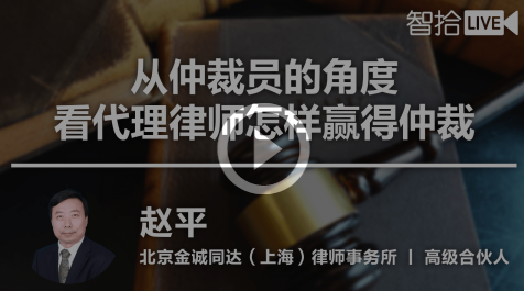 智拾:从仲裁员的角度看代理律师怎样赢得仲裁，赵平律师主讲