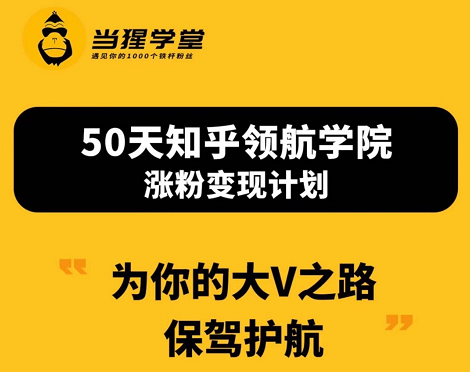 当猩学堂：50天知乎领航学院涨粉变现计划，价值2298元