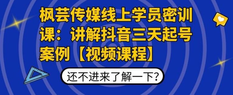 枫芸传媒线上学员密训课：讲解抖音三天起号案例课程，完整高清视频