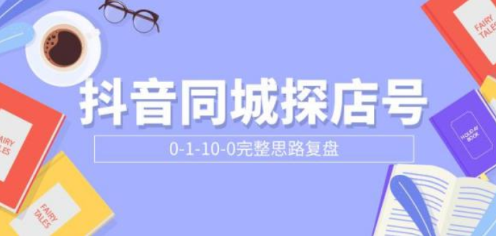 抖音同城探店号0-1-10-0完整思路复盘，从0开始起号付费文章pdf