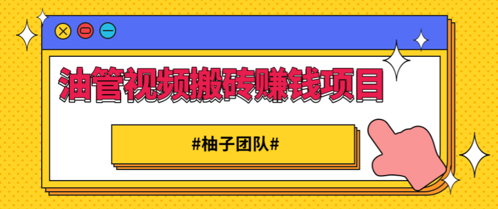 柚子团队油管视频搬砖赚钱项目，掌握要领收益自然是水到渠成！