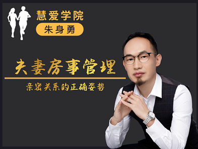 朱身勇夫妻房事管理课程,亲密关系的正确姿势! 朱身勇夫妻房事管理课程,亲密关系的正确姿势!