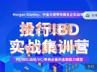 投行IBD实战集训营:Morgan Stanley CICC大佬带你做名企实战项目，价值599元