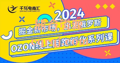 千鸟电商汇2024OZON线上系列课，掘金新市场出发俄罗斯