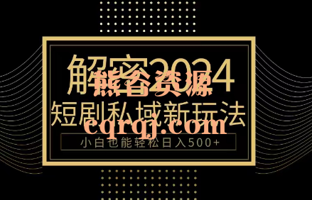 解密2024短剧私域新玩法，10分钟教会你2024玩转短剧私域变现小白也能轻松日入500+！